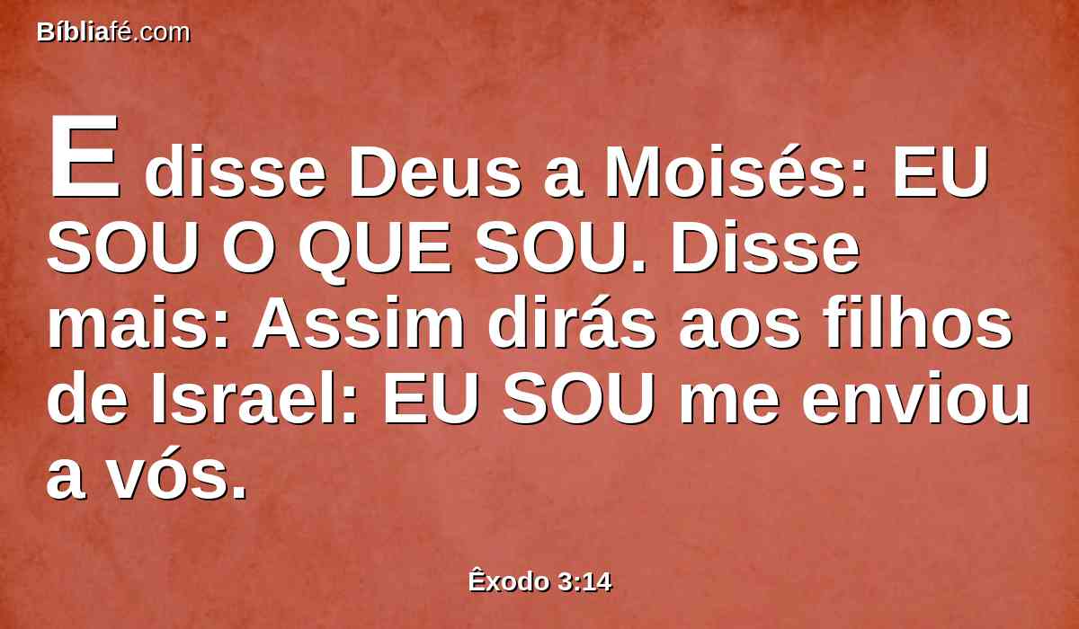 E disse Deus a Moisés: EU SOU O QUE SOU. Disse mais: Assim dirás aos filhos de Israel: EU SOU me enviou a vós.