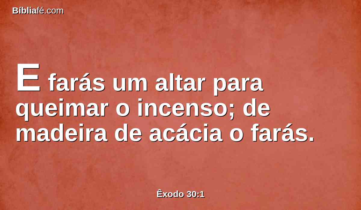 E farás um altar para queimar o incenso; de madeira de acácia o farás.