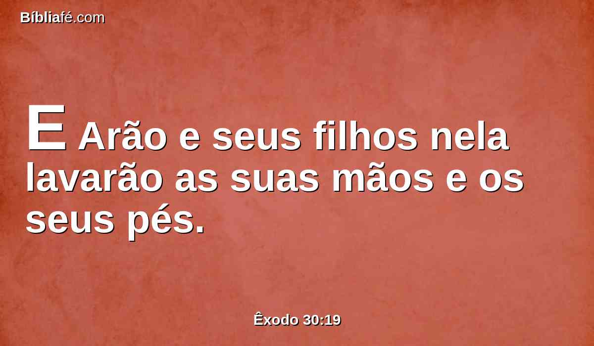 E Arão e seus filhos nela lavarão as suas mãos e os seus pés.