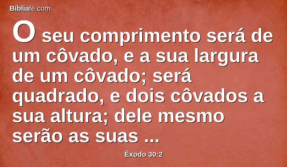 O seu comprimento será de um côvado, e a sua largura de um côvado; será quadrado, e dois côvados a sua altura; dele mesmo serão as suas pontas.