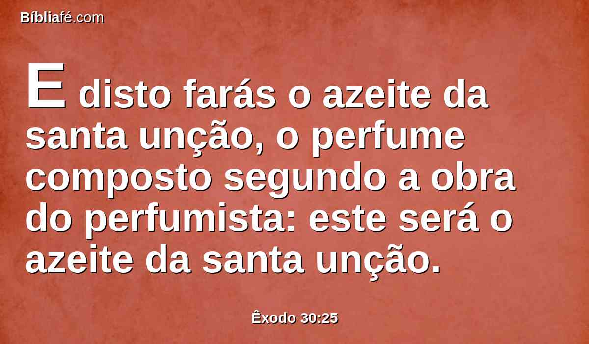 E disto farás o azeite da santa unção, o perfume composto segundo a obra do perfumista: este será o azeite da santa unção.