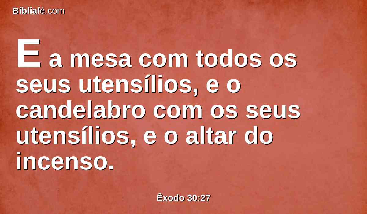 E a mesa com todos os seus utensílios, e o candelabro com os seus utensílios, e o altar do incenso.