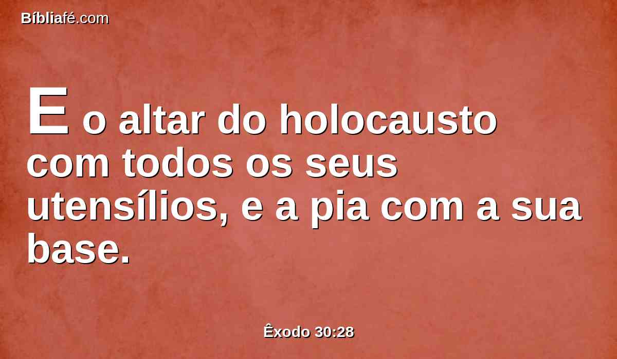 E o altar do holocausto com todos os seus utensílios, e a pia com a sua base.