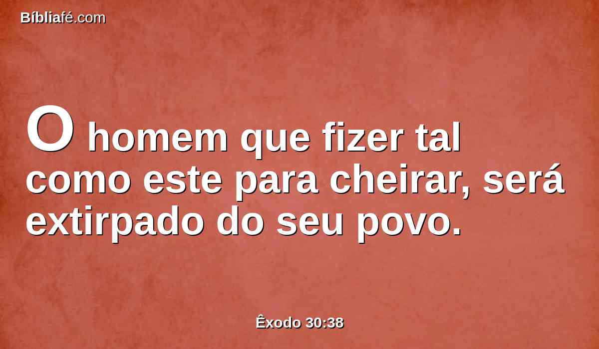 O homem que fizer tal como este para cheirar, será extirpado do seu povo.