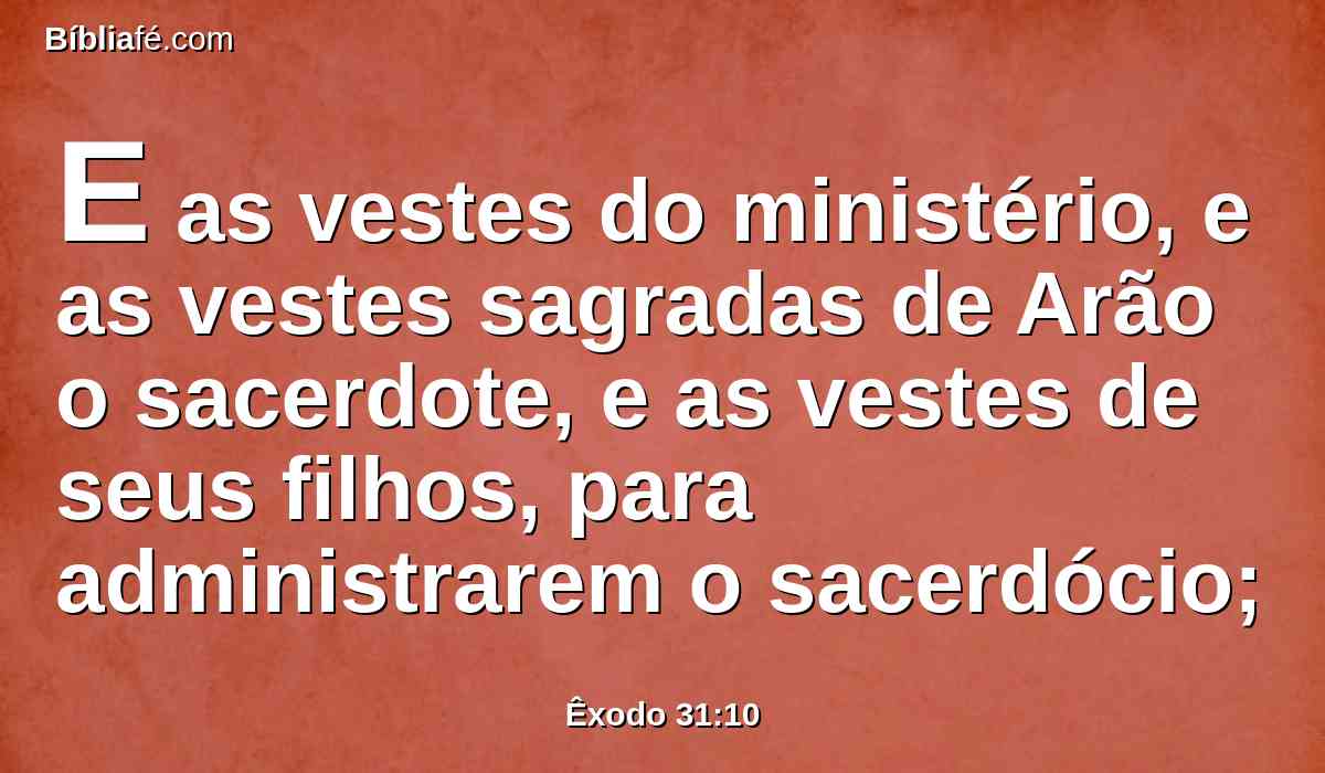 E as vestes do ministério, e as vestes sagradas de Arão o sacerdote, e as vestes de seus filhos, para administrarem o sacerdócio;