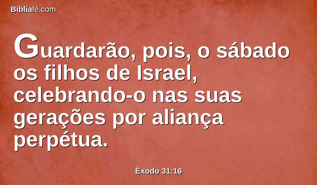 Guardarão, pois, o sábado os filhos de Israel, celebrando-o nas suas gerações por aliança perpétua.