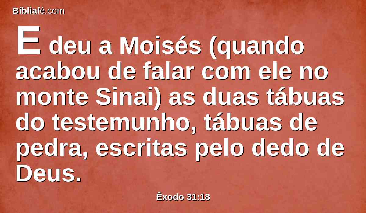 E deu a Moisés (quando acabou de falar com ele no monte Sinai) as duas tábuas do testemunho, tábuas de pedra, escritas pelo dedo de Deus.