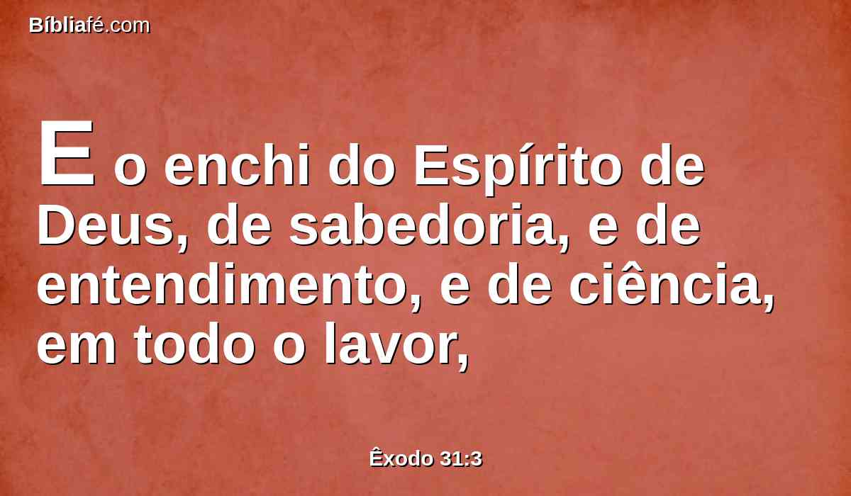 E o enchi do Espírito de Deus, de sabedoria, e de entendimento, e de ciência, em todo o lavor,