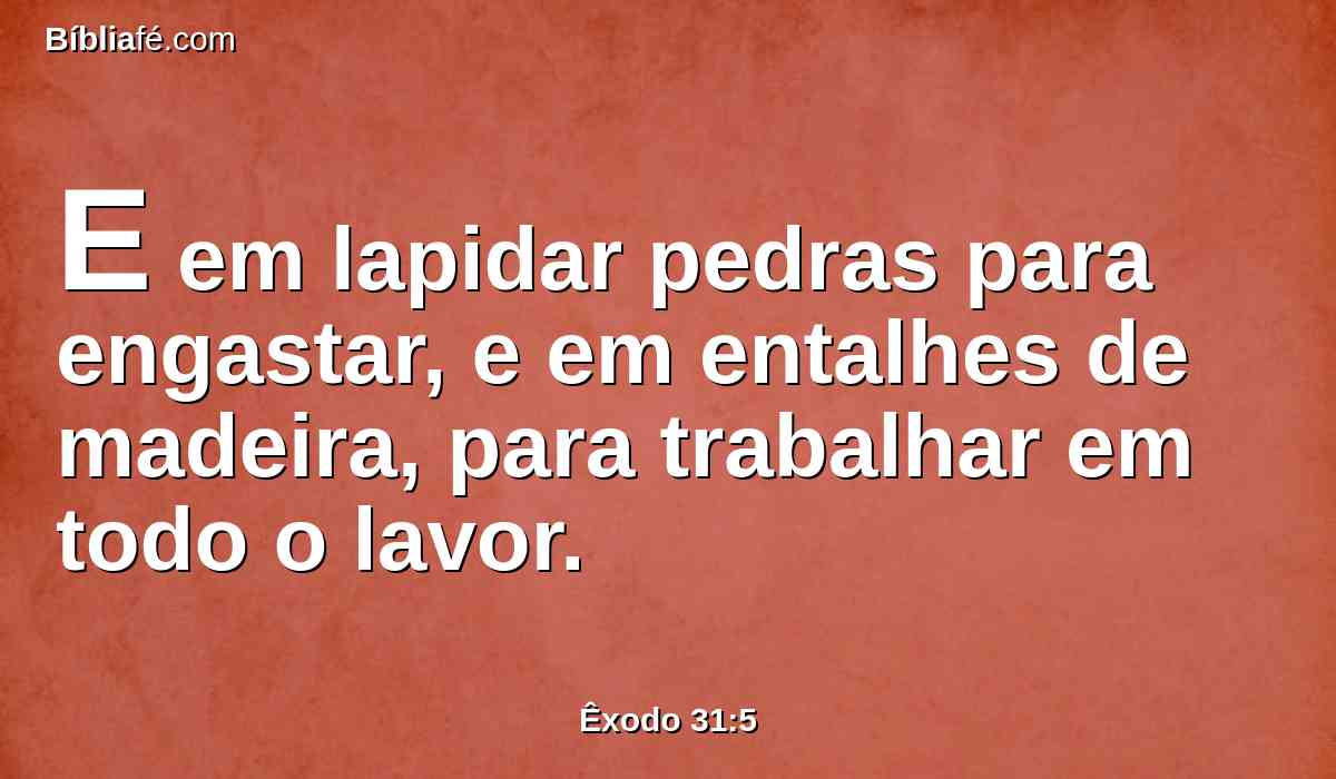 E em lapidar pedras para engastar, e em entalhes de madeira, para trabalhar em todo o lavor.