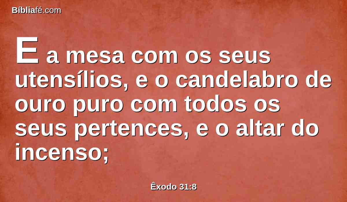 E a mesa com os seus utensílios, e o candelabro de ouro puro com todos os seus pertences, e o altar do incenso;