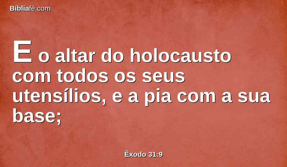 E o altar do holocausto com todos os seus utensílios, e a pia com a sua base;