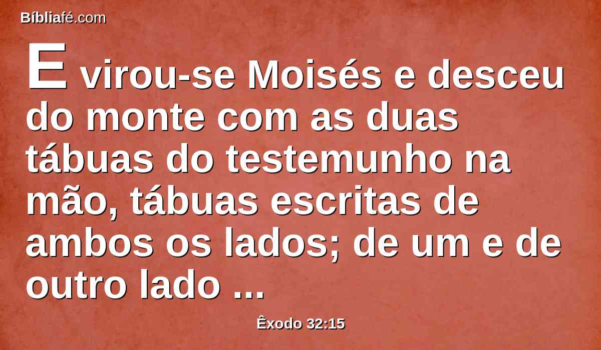 E virou-se Moisés e desceu do monte com as duas tábuas do testemunho na mão, tábuas escritas de ambos os lados; de um e de outro lado estavam escritas.