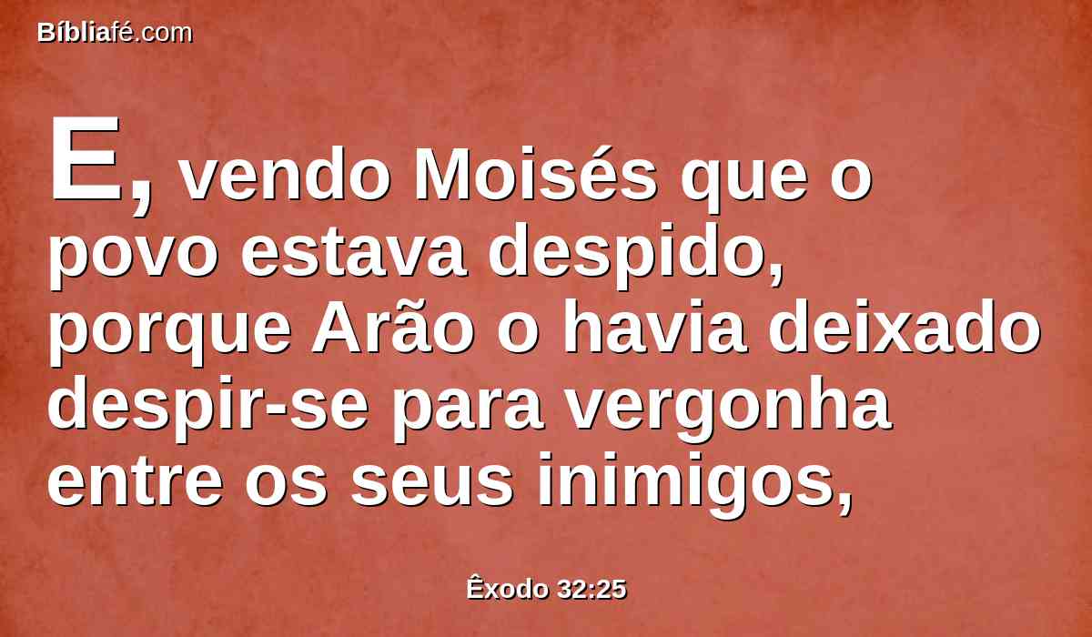 E, vendo Moisés que o povo estava despido, porque Arão o havia deixado despir-se para vergonha entre os seus inimigos,