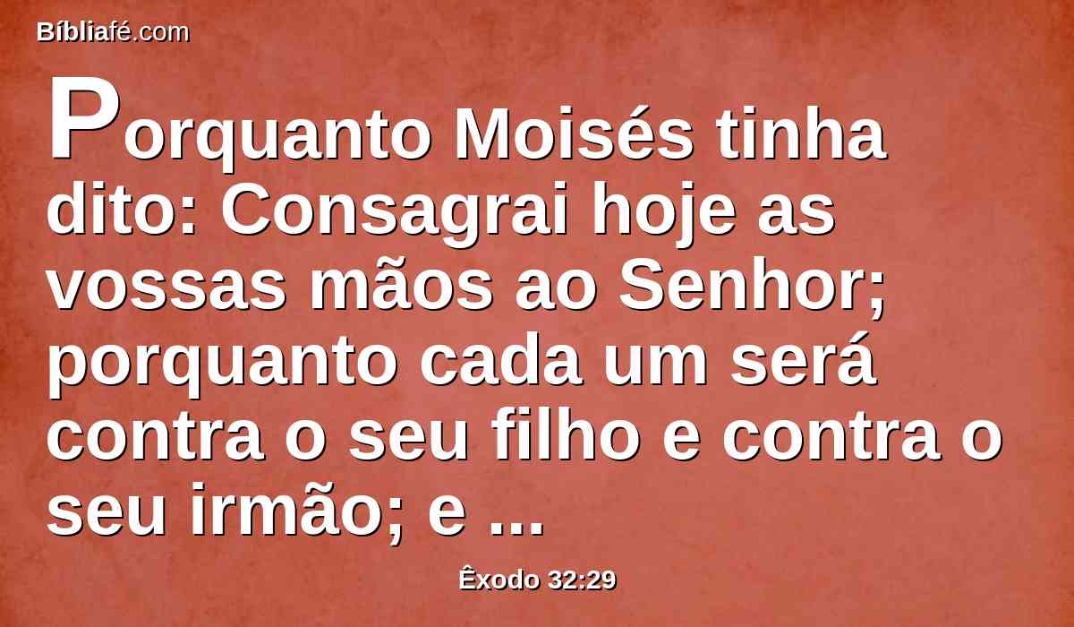 Porquanto Moisés tinha dito: Consagrai hoje as vossas mãos ao Senhor; porquanto cada um será contra o seu filho e contra o seu irmão; e isto, para que ele vos conceda hoje uma bênção.