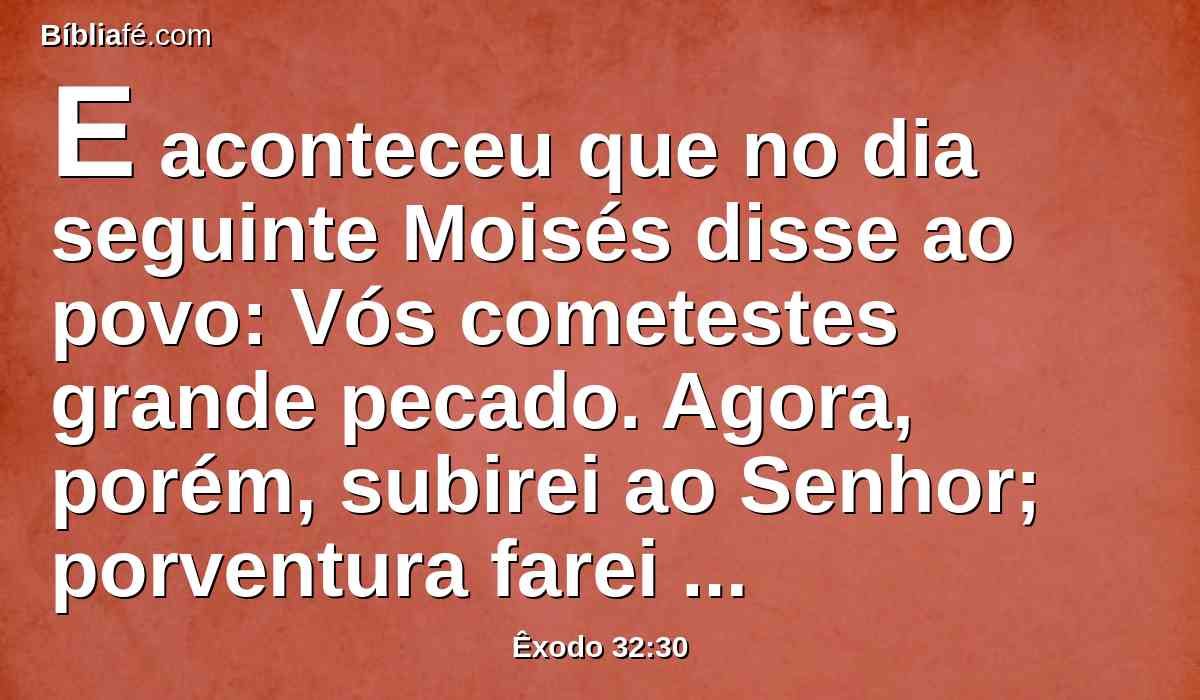 E aconteceu que no dia seguinte Moisés disse ao povo: Vós cometestes grande pecado. Agora, porém, subirei ao Senhor; porventura farei propiciação por vosso pecado.