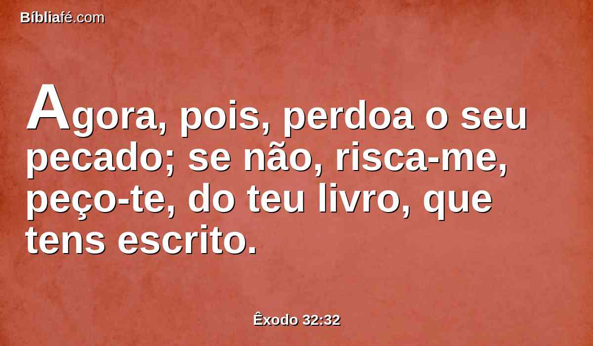 Agora, pois, perdoa o seu pecado; se não, risca-me, peço-te, do teu livro, que tens escrito.