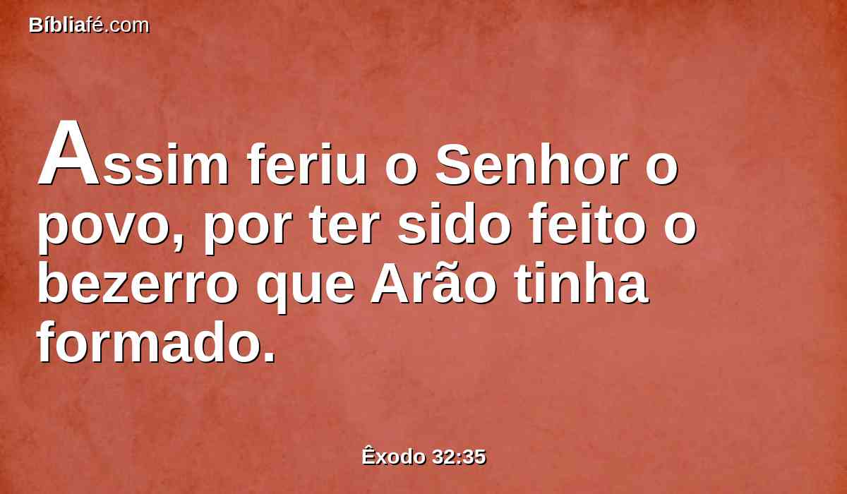 Assim feriu o Senhor o povo, por ter sido feito o bezerro que Arão tinha formado.