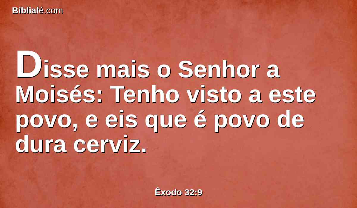 Disse mais o Senhor a Moisés: Tenho visto a este povo, e eis que é povo de dura cerviz.