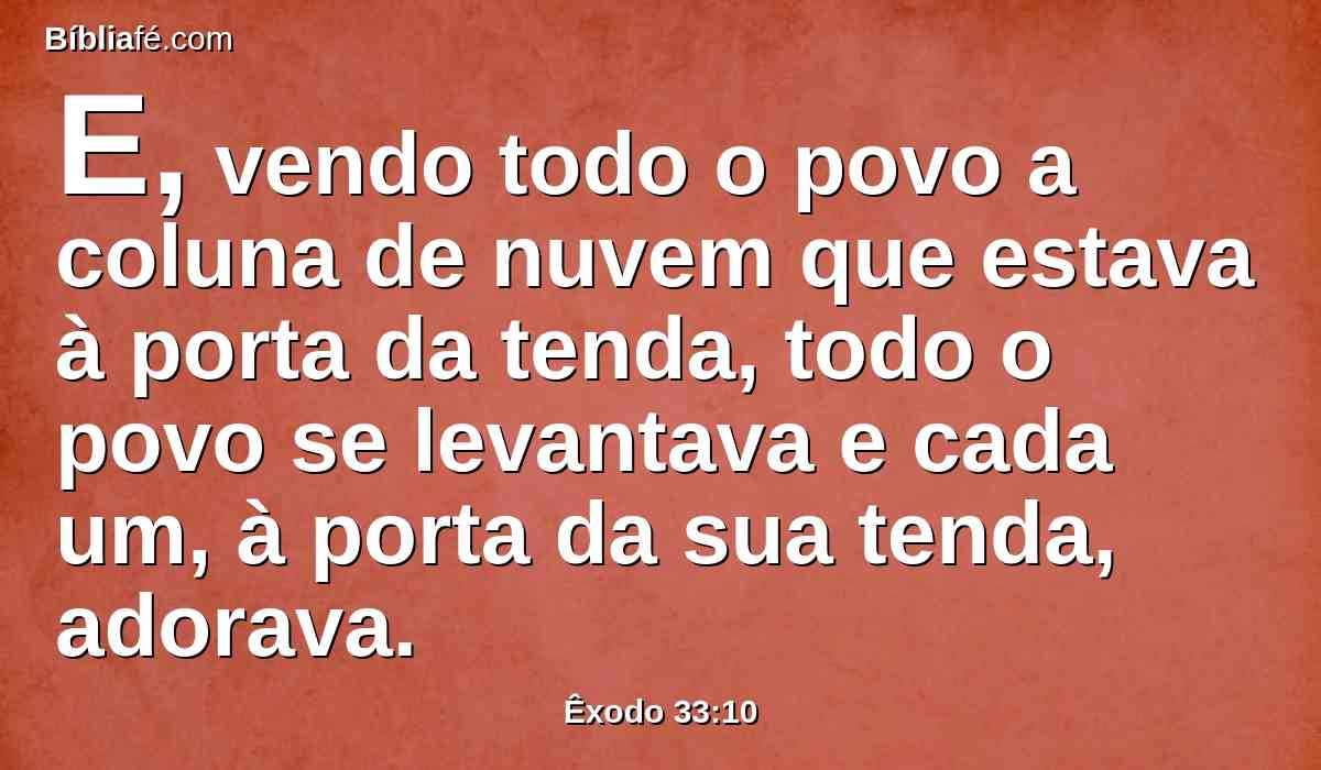 E, vendo todo o povo a coluna de nuvem que estava à porta da tenda, todo o povo se levantava e cada um, à porta da sua tenda, adorava.