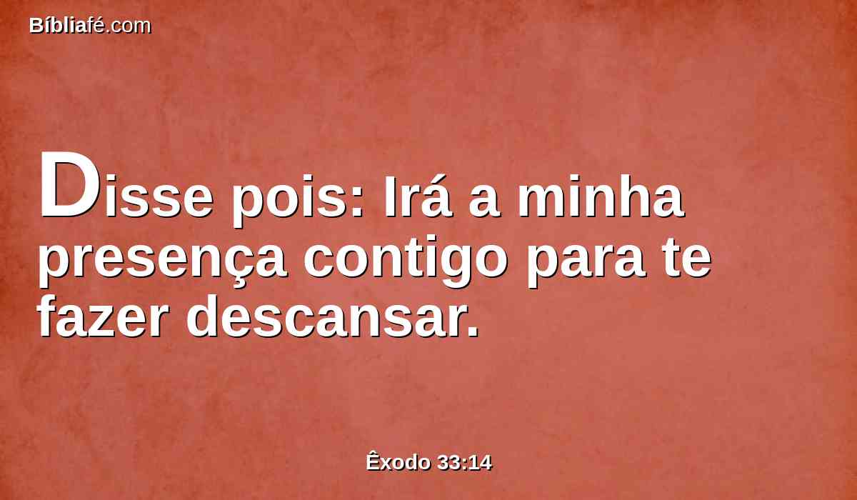 Disse pois: Irá a minha presença contigo para te fazer descansar.