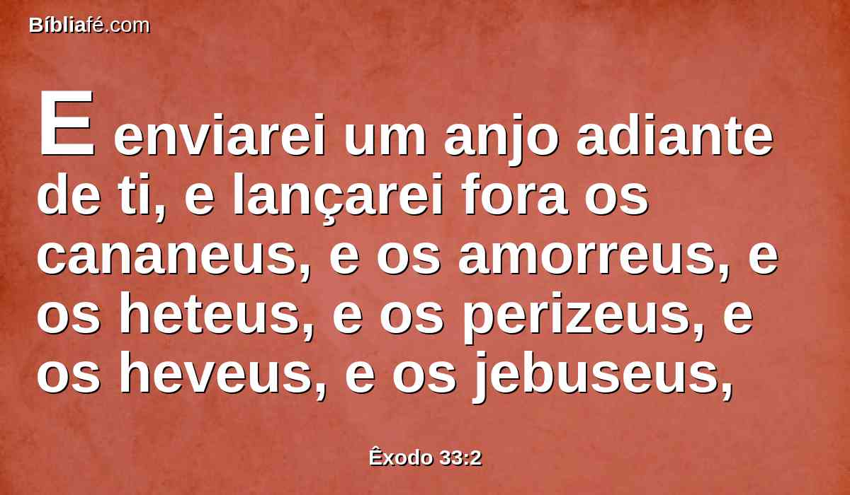 E enviarei um anjo adiante de ti, e lançarei fora os cananeus, e os amorreus, e os heteus, e os perizeus, e os heveus, e os jebuseus,