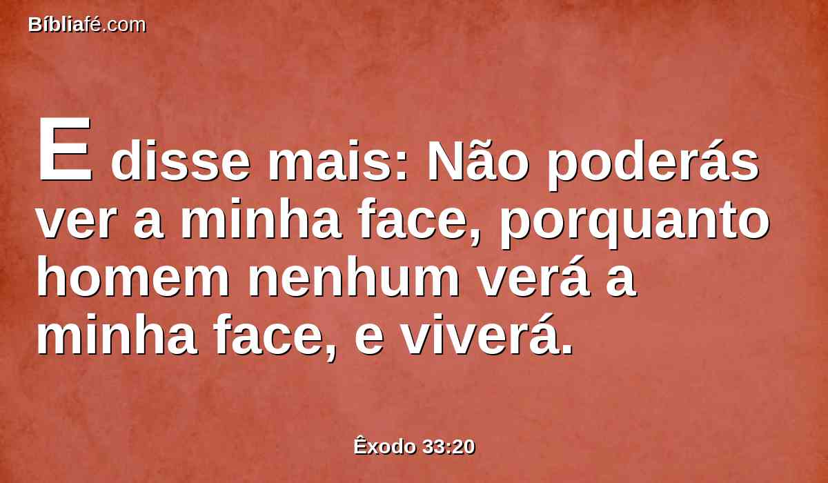 E disse mais: Não poderás ver a minha face, porquanto homem nenhum verá a minha face, e viverá.