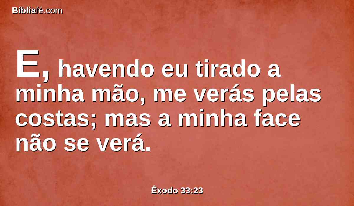 E, havendo eu tirado a minha mão, me verás pelas costas; mas a minha face não se verá.