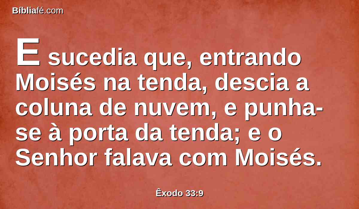 E sucedia que, entrando Moisés na tenda, descia a coluna de nuvem, e punha-se à porta da tenda; e o Senhor falava com Moisés.