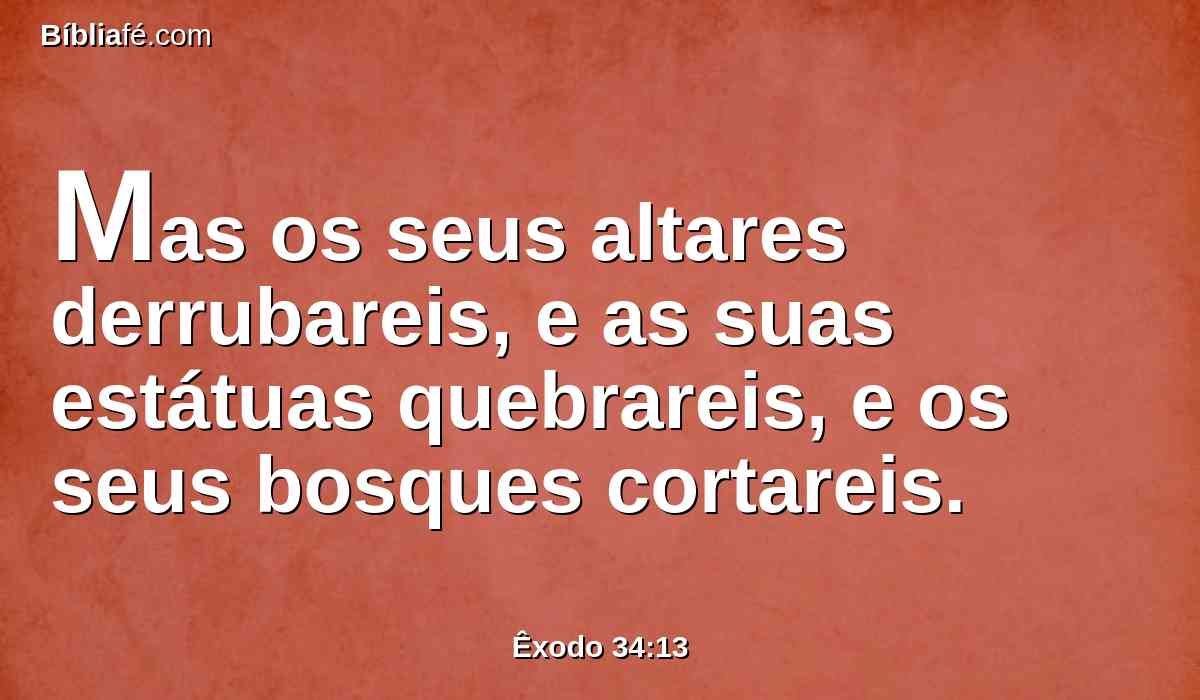 Mas os seus altares derrubareis, e as suas estátuas quebrareis, e os seus bosques cortareis.