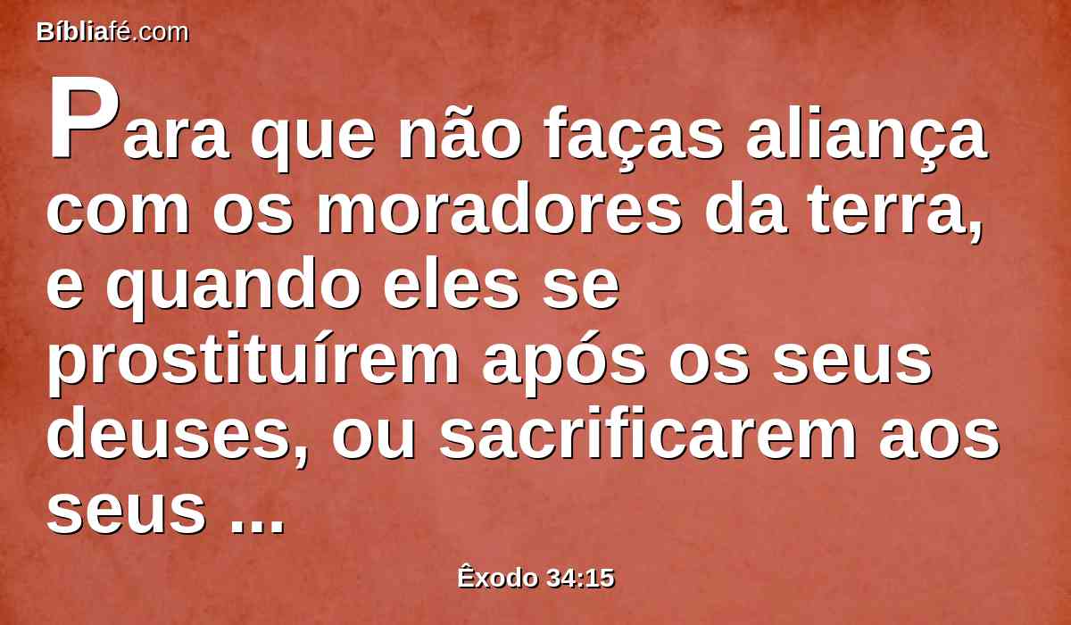 Para que não faças aliança com os moradores da terra, e quando eles se prostituírem após os seus deuses, ou sacrificarem aos seus deuses, tu, como convidado deles, comas também dos seus sacrifícios,