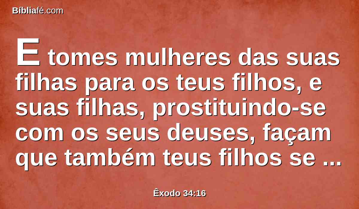 E tomes mulheres das suas filhas para os teus filhos, e suas filhas, prostituindo-se com os seus deuses, façam que também teus filhos se prostituam com os seus deuses.