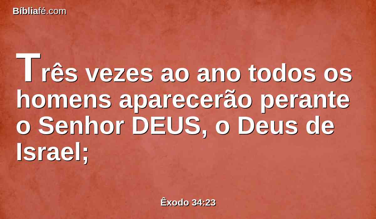 Três vezes ao ano todos os homens aparecerão perante o Senhor DEUS, o Deus de Israel;