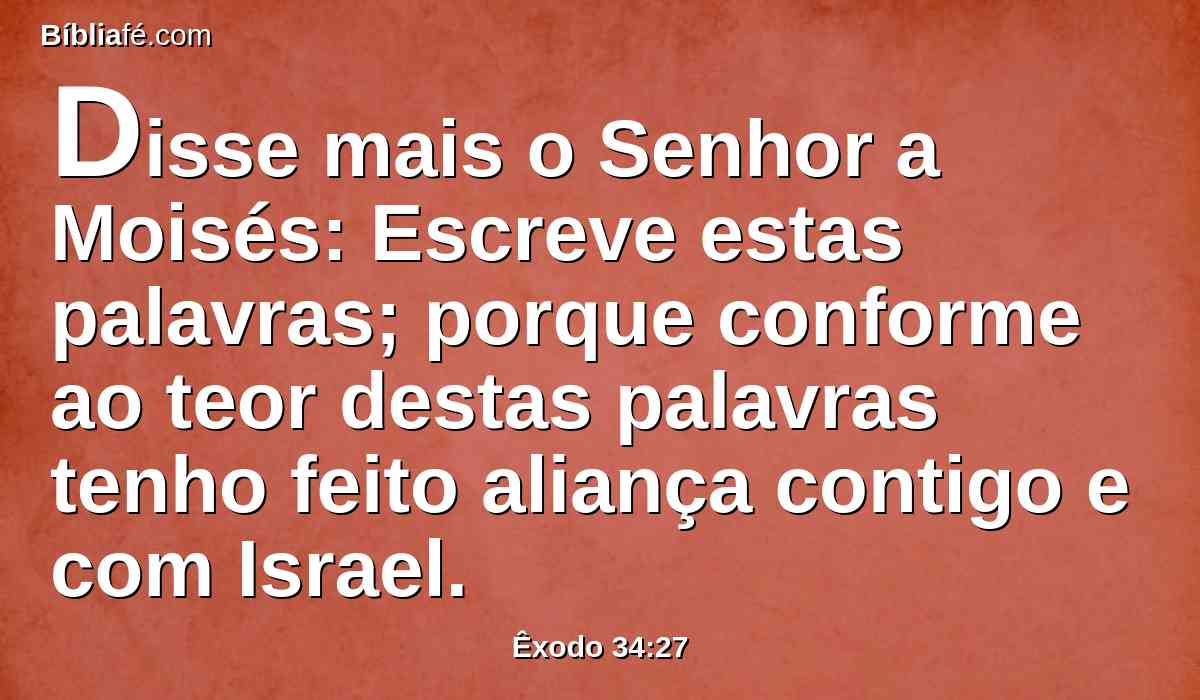 Disse mais o Senhor a Moisés: Escreve estas palavras; porque conforme ao teor destas palavras tenho feito aliança contigo e com Israel.