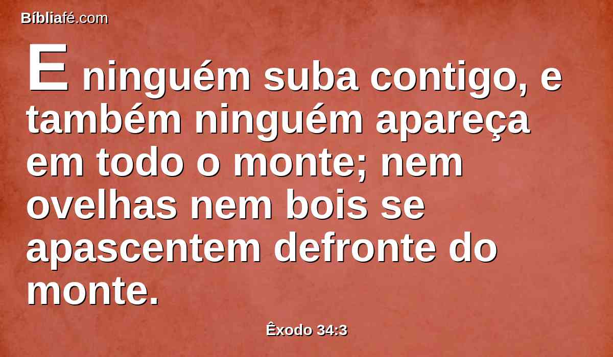 E ninguém suba contigo, e também ninguém apareça em todo o monte; nem ovelhas nem bois se apascentem defronte do monte.