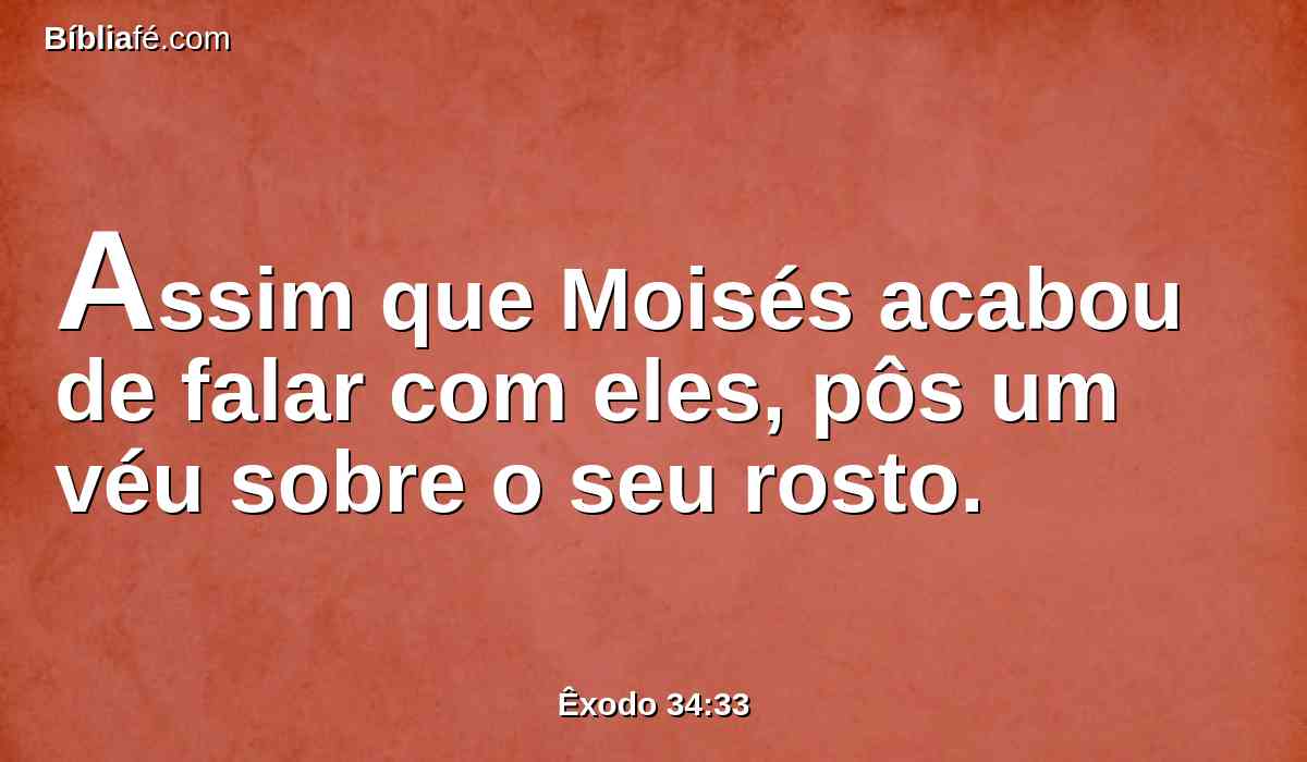 Assim que Moisés acabou de falar com eles, pôs um véu sobre o seu rosto.