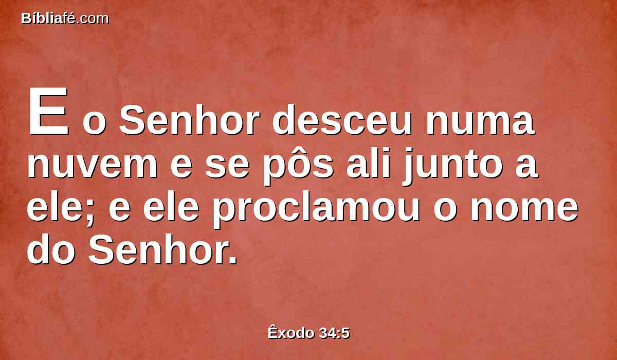 E o Senhor desceu numa nuvem e se pôs ali junto a ele; e ele proclamou o nome do Senhor.