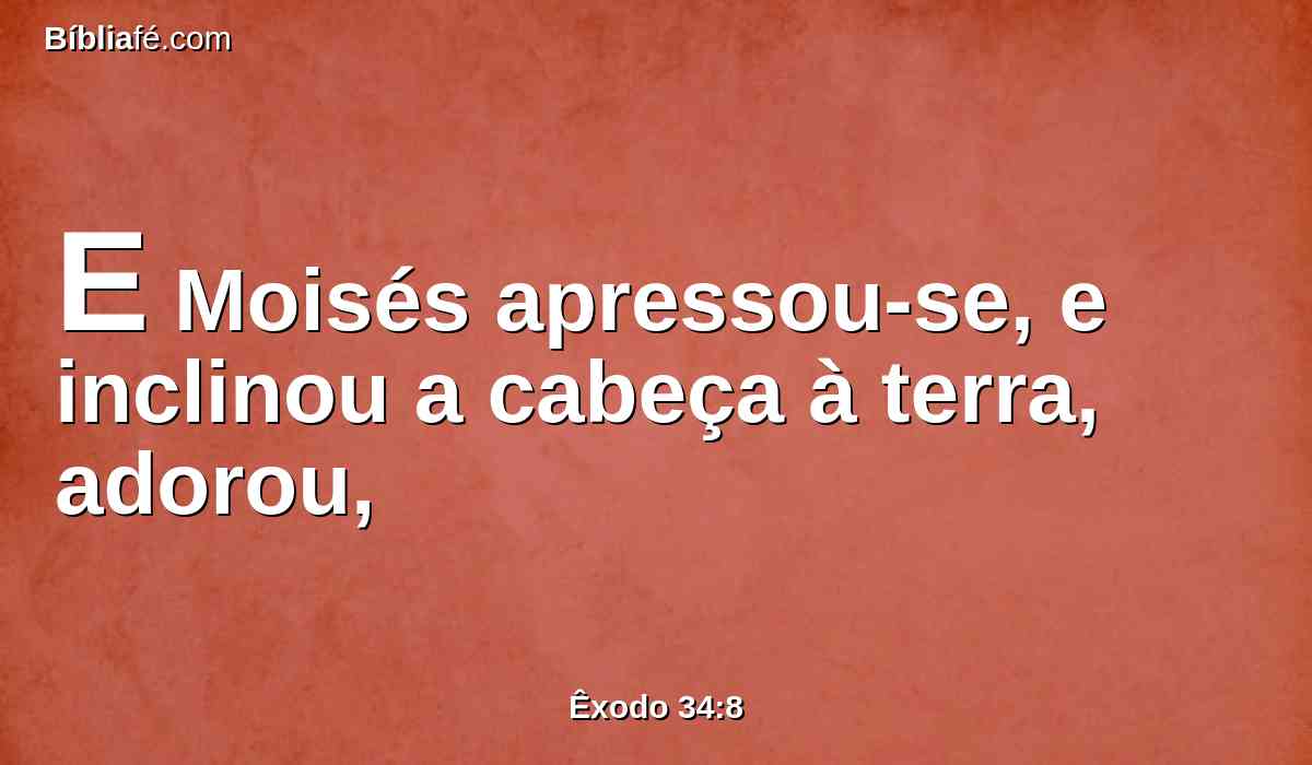 E Moisés apressou-se, e inclinou a cabeça à terra, adorou,