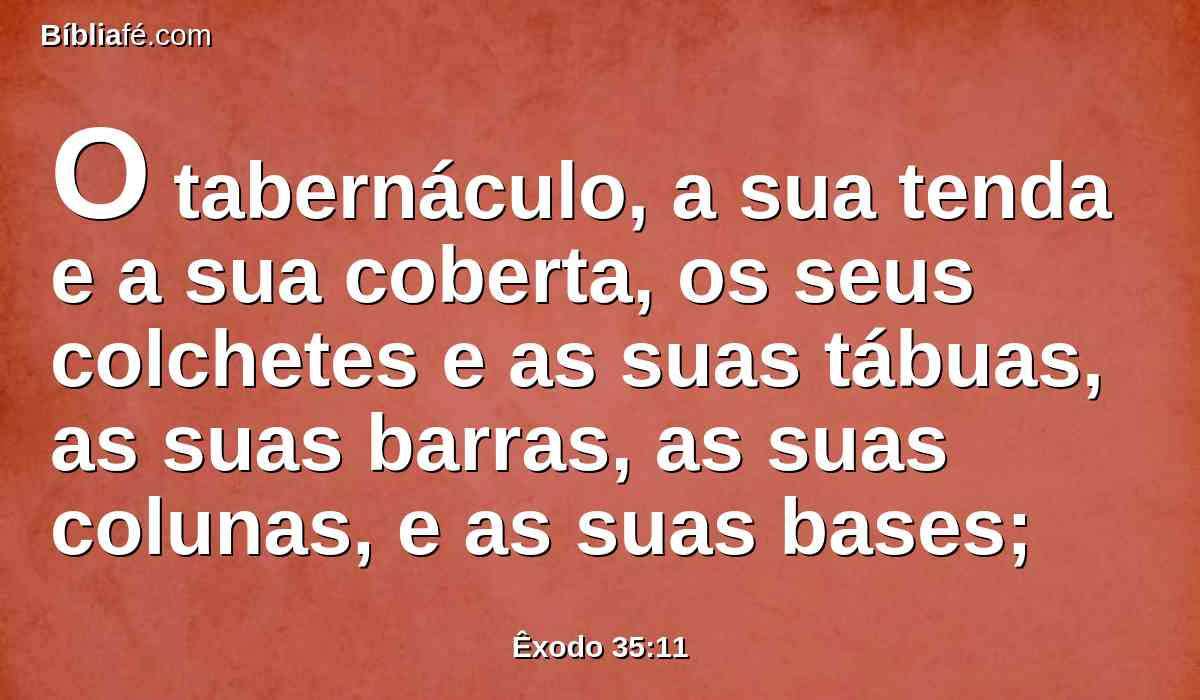 O tabernáculo, a sua tenda e a sua coberta, os seus colchetes e as suas tábuas, as suas barras, as suas colunas, e as suas bases;