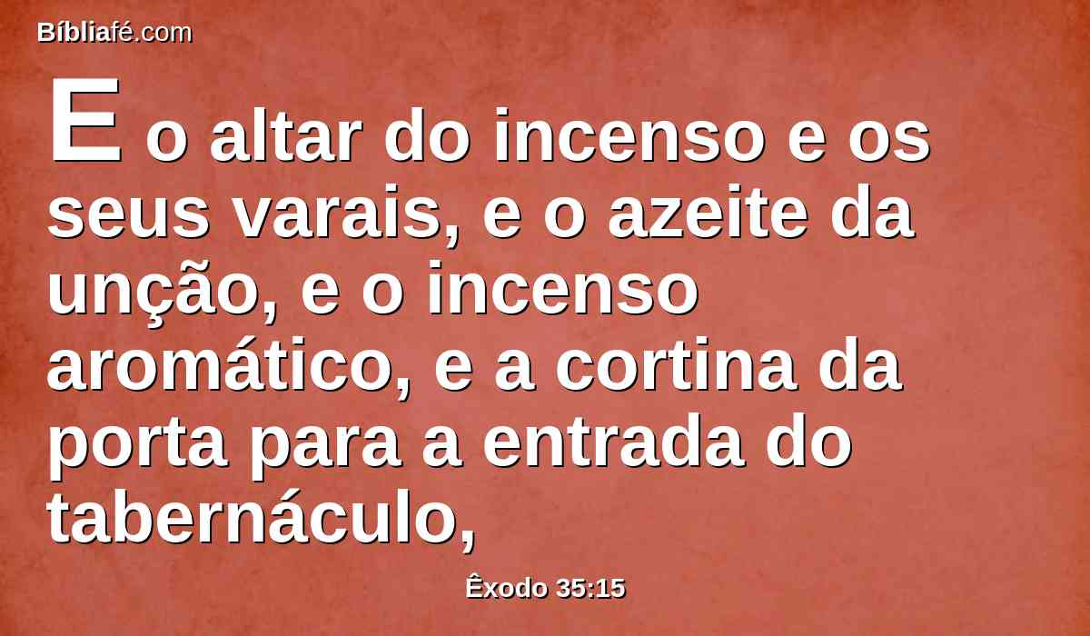 E o altar do incenso e os seus varais, e o azeite da unção, e o incenso aromático, e a cortina da porta para a entrada do tabernáculo,