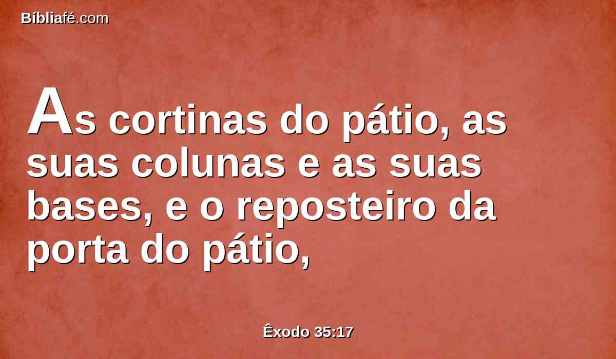 As cortinas do pátio, as suas colunas e as suas bases, e o reposteiro da porta do pátio,