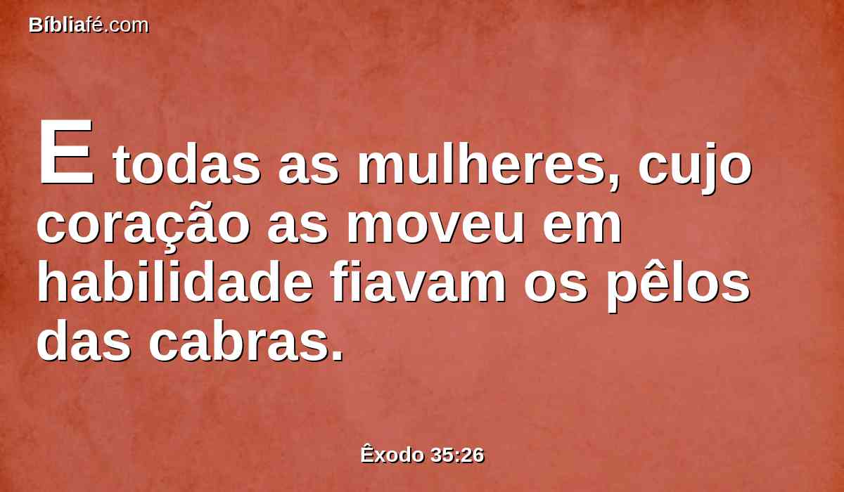 E todas as mulheres, cujo coração as moveu em habilidade fiavam os pêlos das cabras.