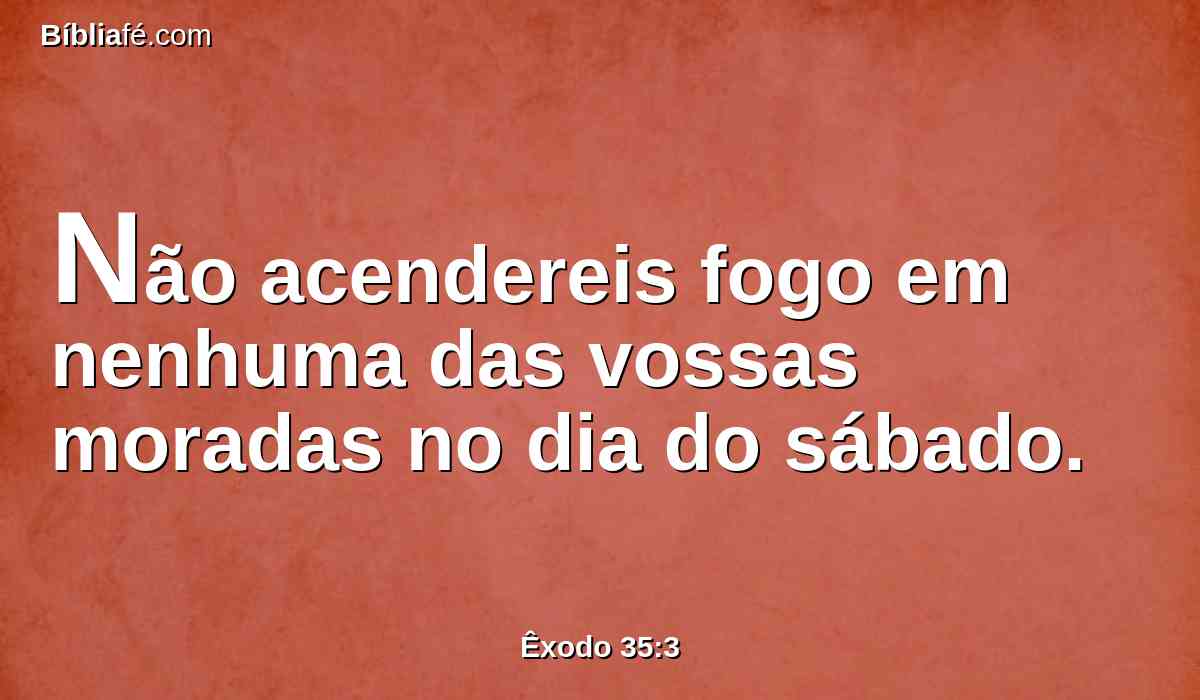 Não acendereis fogo em nenhuma das vossas moradas no dia do sábado.