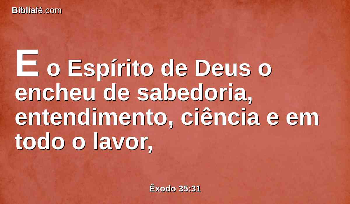 E o Espírito de Deus o encheu de sabedoria, entendimento, ciência e em todo o lavor,