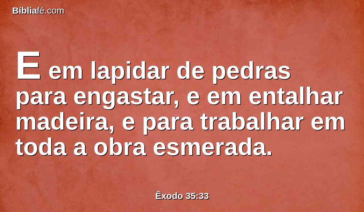 E em lapidar de pedras para engastar, e em entalhar madeira, e para trabalhar em toda a obra esmerada.