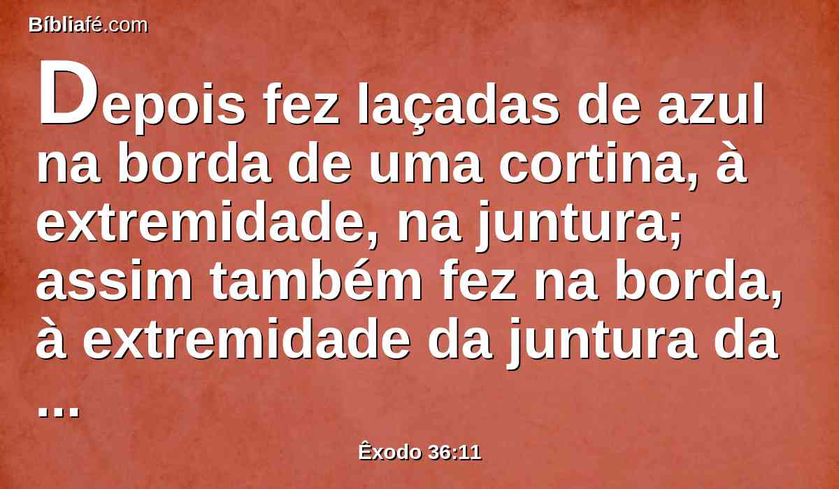 Depois fez laçadas de azul na borda de uma cortina, à extremidade, na juntura; assim também fez na borda, à extremidade da juntura da segunda cortina.