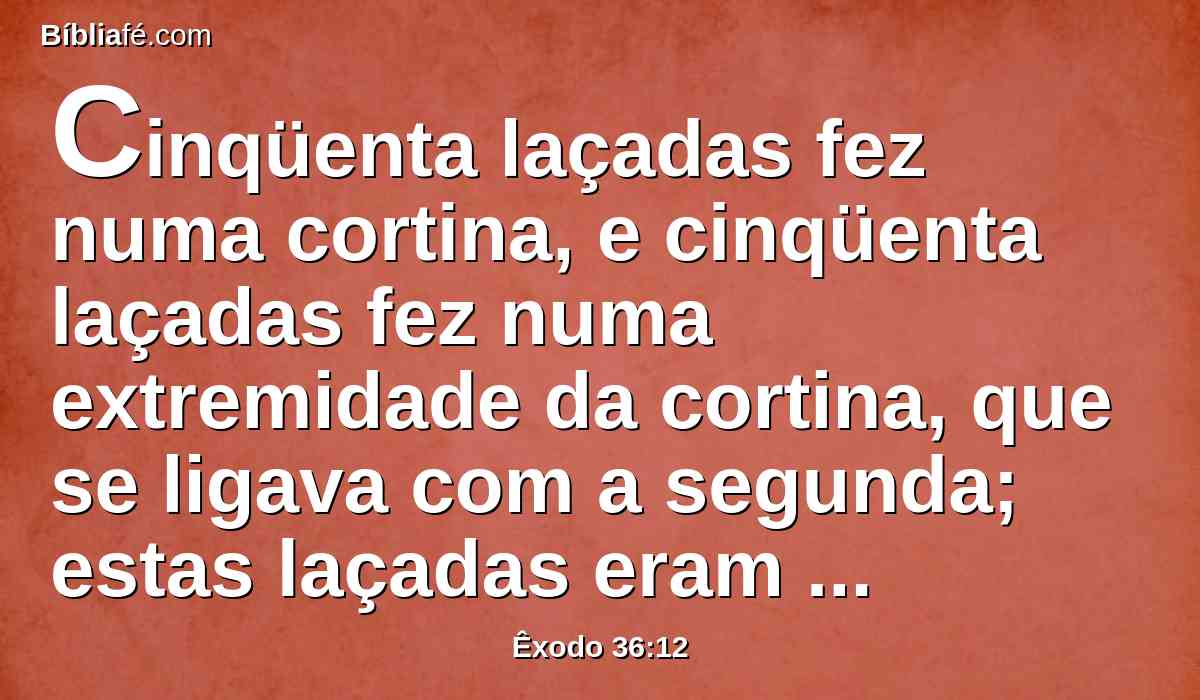 Cinqüenta laçadas fez numa cortina, e cinqüenta laçadas fez numa extremidade da cortina, que se ligava com a segunda; estas laçadas eram contrapostas uma a outra.