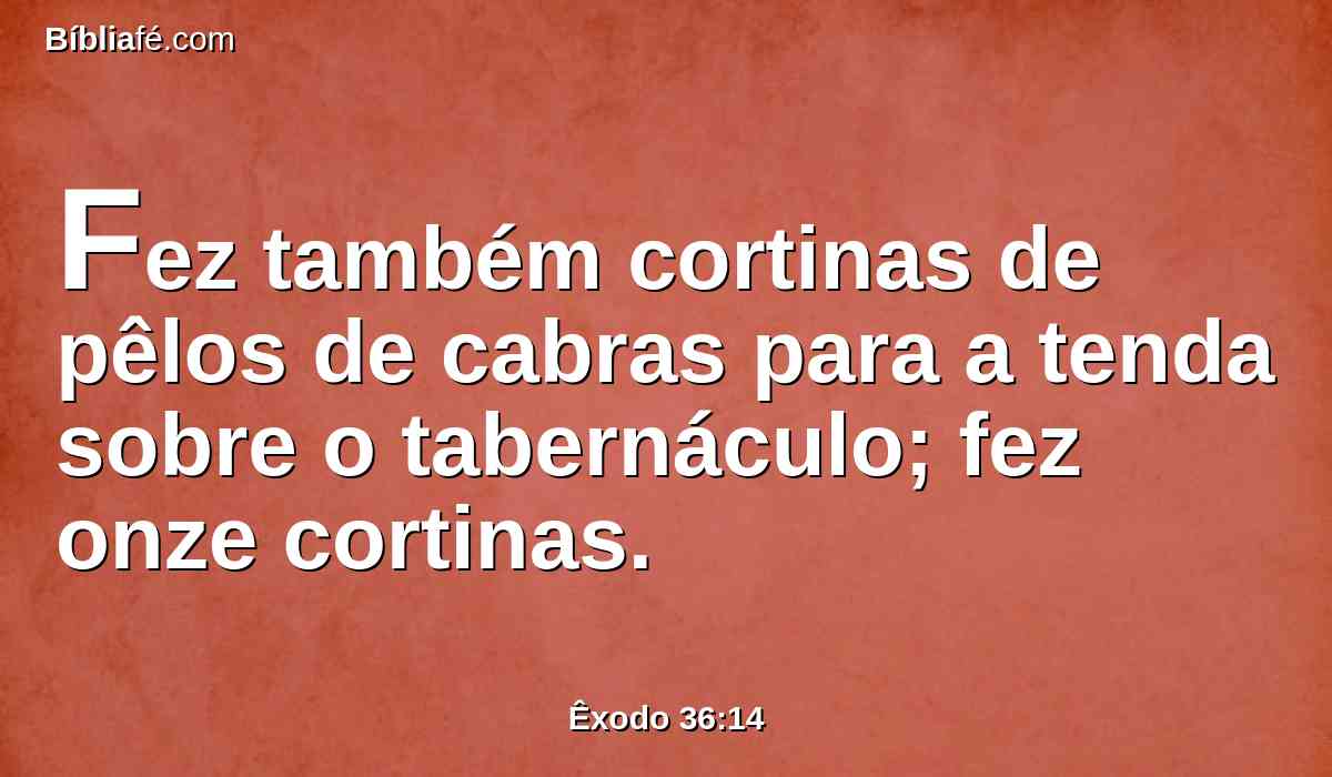 Fez também cortinas de pêlos de cabras para a tenda sobre o tabernáculo; fez onze cortinas.