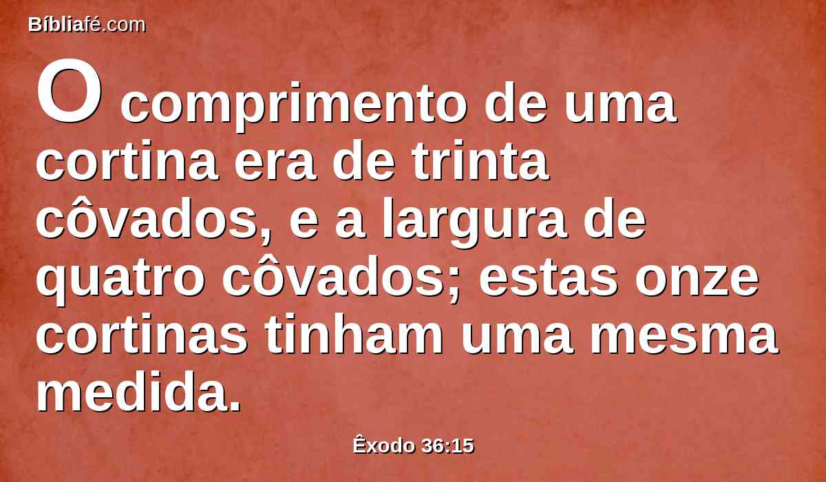 O comprimento de uma cortina era de trinta côvados, e a largura de quatro côvados; estas onze cortinas tinham uma mesma medida.