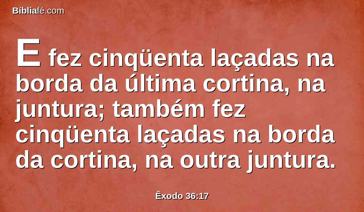 E fez cinqüenta laçadas na borda da última cortina, na juntura; também fez cinqüenta laçadas na borda da cortina, na outra juntura.