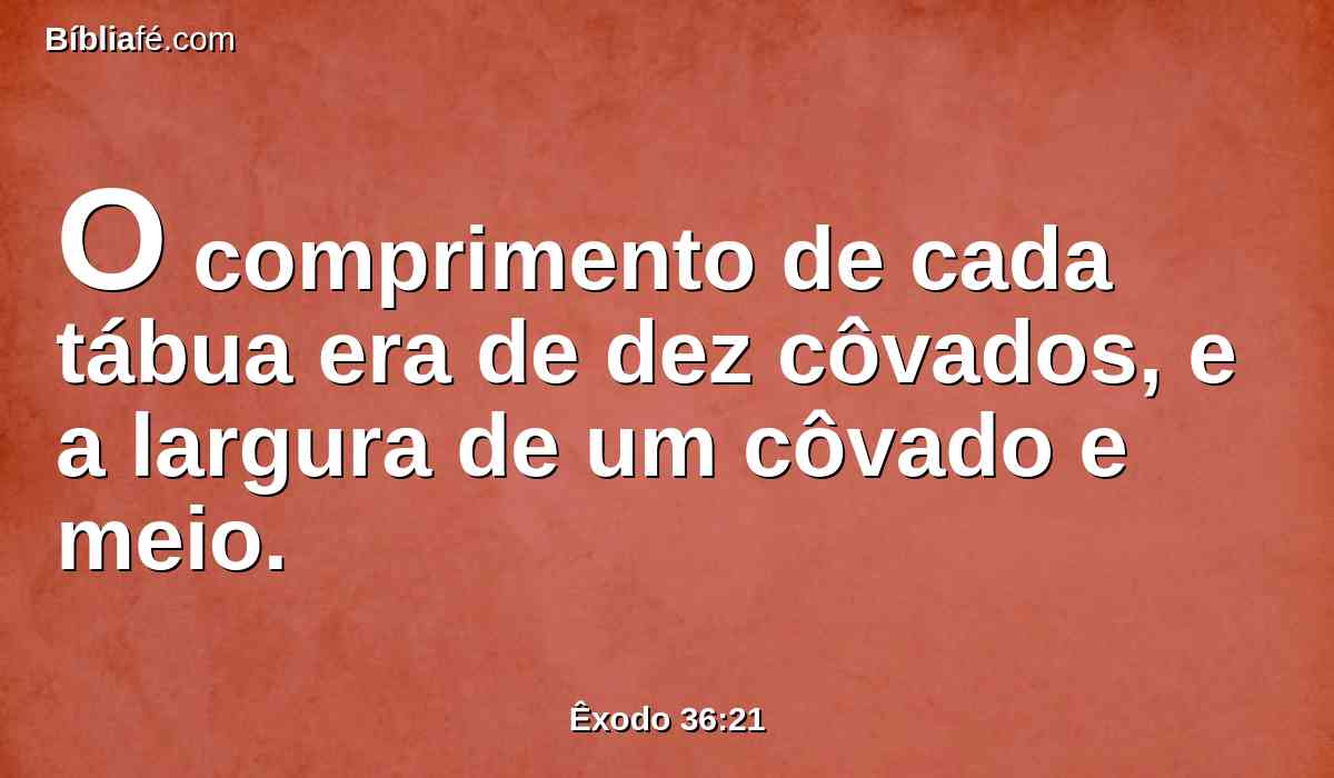 O comprimento de cada tábua era de dez côvados, e a largura de um côvado e meio.